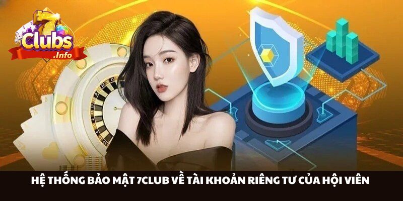 Hệ thống bảo mật 7Club về tài khoản riêng tư của hội viên