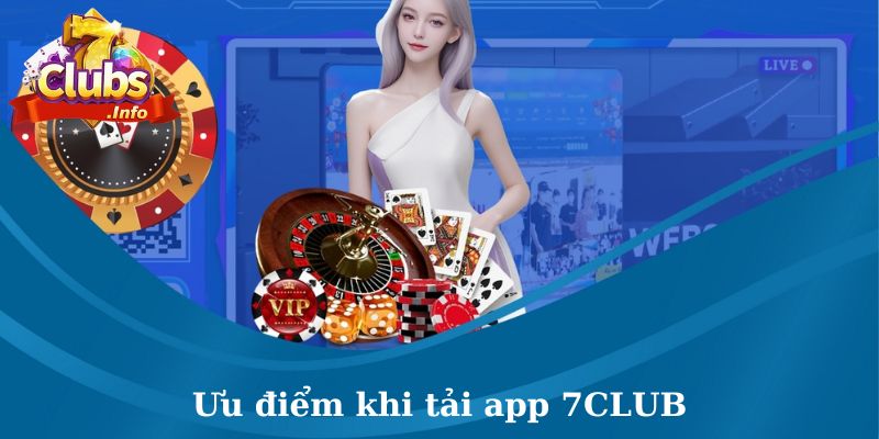 Tải app 7CLUB nhận về rất nhiều ưu điểm