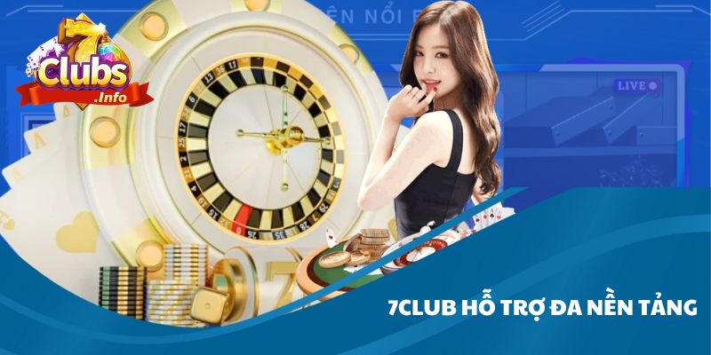 Trải Nghiệm 7Club Hỗ Trợ Đa Nền Tảng Tiện Lợi, Linh Hoạt